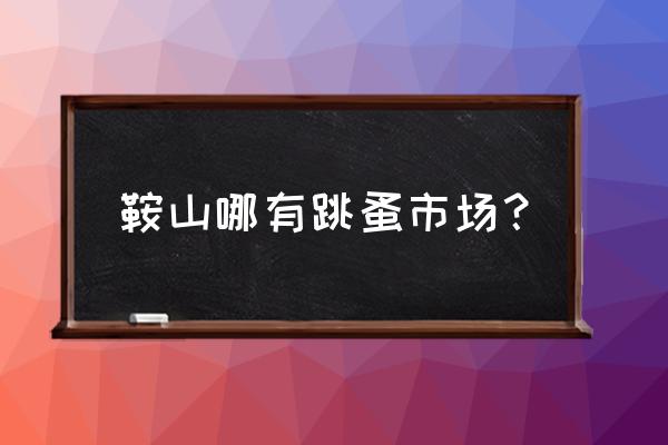 鞍山沙河旧物市场在哪 鞍山哪有跳蚤市场？