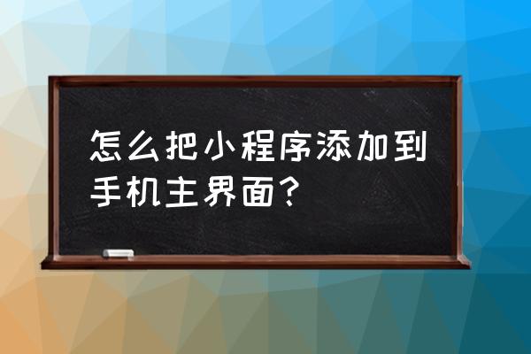 为什么qq小程序添加不到桌面 怎么把小程序添加到手机主界面？