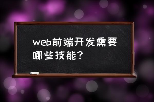 前端开发工程师需要掌握什么 web前端开发需要哪些技能？