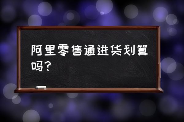 阿里的零售通是什么时候成立的 阿里零售通进货划算吗？