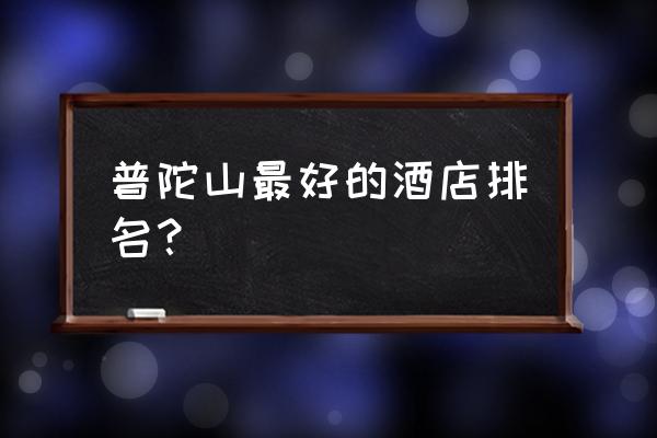 舟山希尔顿酒店住一天多少钱 普陀山最好的酒店排名？