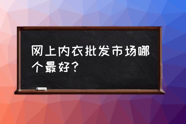 内衣怎么批发市场 网上内衣批发市场哪个最好？