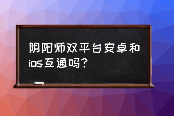 如何在苹果系统上玩华为端阴阳师 阴阳师双平台安卓和ios互通吗？