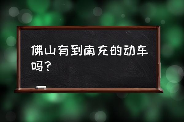 佛山到南充自驾怎么走 佛山有到南充的动车吗？