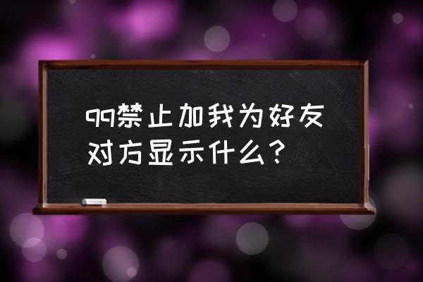 qq拒绝好友请求对方会看到吗 qq禁止加我为好友对方显示什么？