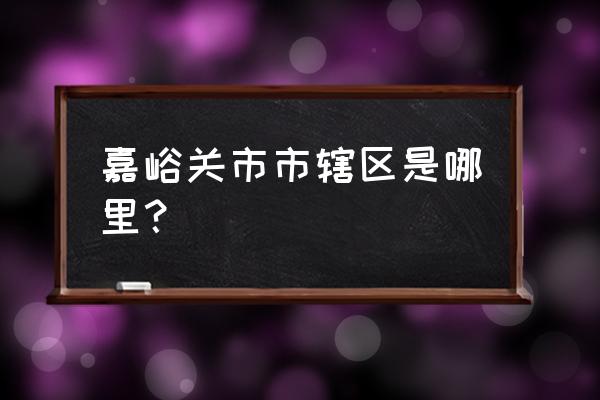 嘉峪关市政和街是哪个区 嘉峪关市市辖区是哪里？