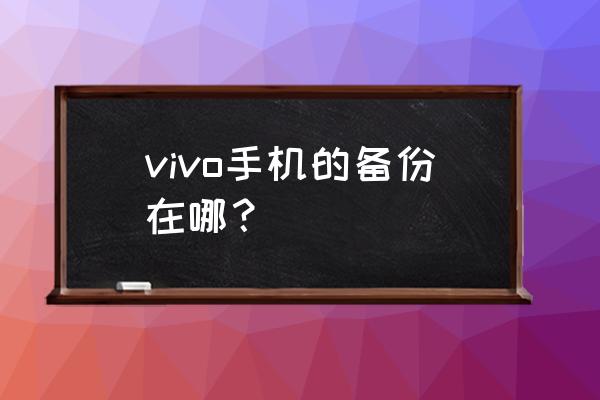vivo云服务怎么查看备份 vivo手机的备份在哪？