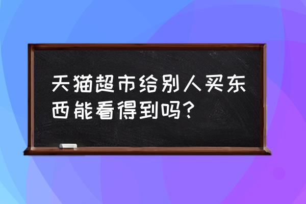 天猫超市会不会发短信 天猫超市给别人买东西能看得到吗？