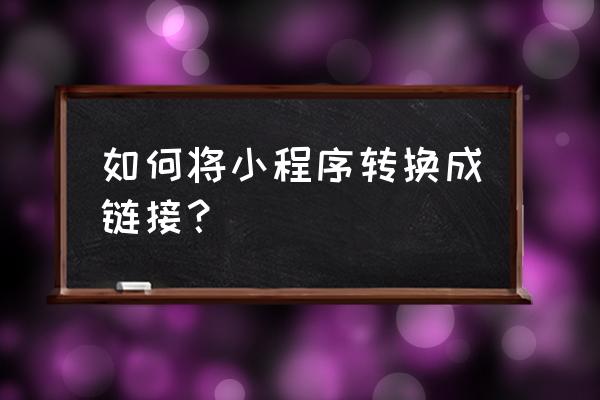 怎么把微信小程序二维码生成链接 如何将小程序转换成链接？