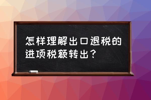 出口退税需要进项税额转出吗 怎样理解出口退税的进项税额转出？