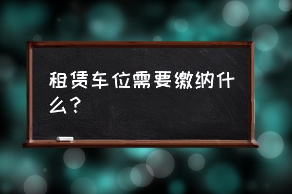 车位租赁要交哪些税 租赁车位需要缴纳什么？