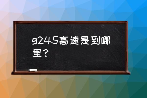 青岛到蚌埠走哪个高速 g245高速是到哪里？