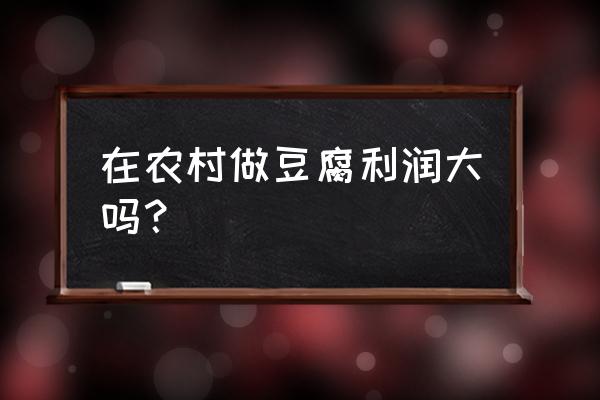 在农村做豆制品加工厂行吗 在农村做豆腐利润大吗？