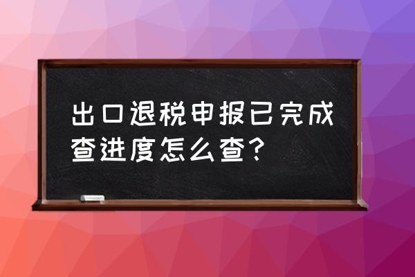 出口退税明细审批表哪里找 出口退税申报已完成查进度怎么查？