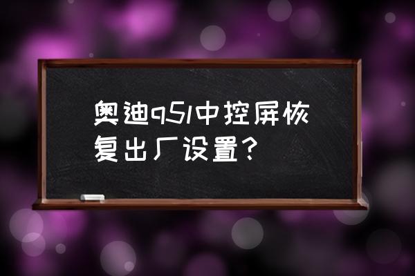 奥迪加装系统后如何切换成原系统 奥迪q5l中控屏恢复出厂设置？