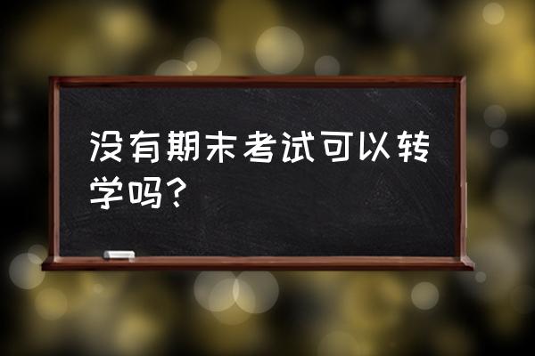 东莞初中本地生转校缺考怎么办 没有期末考试可以转学吗？