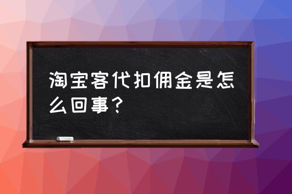 淘客改低佣多长时间生效 淘宝客代扣佣金是怎么回事？