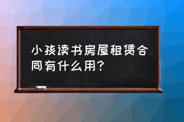 大连租赁合同入学靠谱吗 小孩读书房屋租赁合同有什么用？