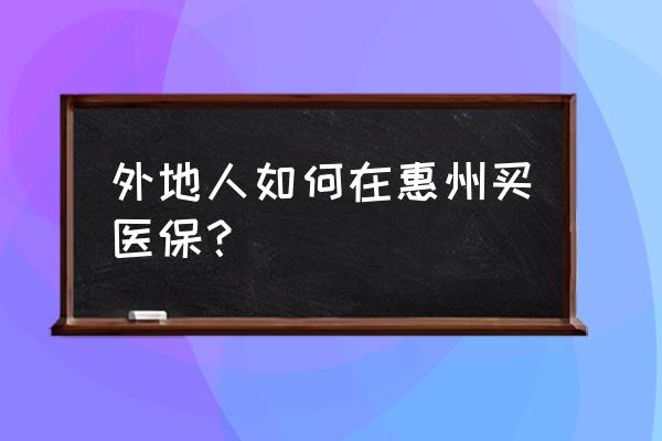 惠州社保异地人员如何参保 外地人如何在惠州买医保？