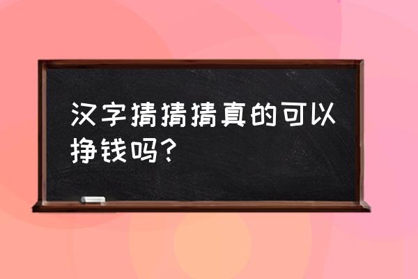 微信小程序趣味猜字是真的吗 汉字猜猜猜真的可以挣钱吗？