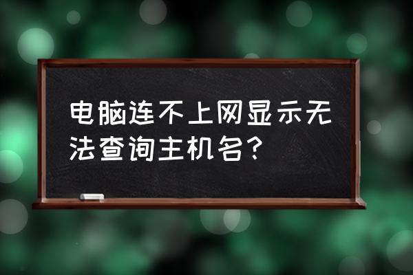 无线网怎么没有主机状态 电脑连不上网显示无法查询主机名？