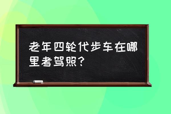 乌海新华驾校哪家好 老年四轮代步车在哪里考驾照？