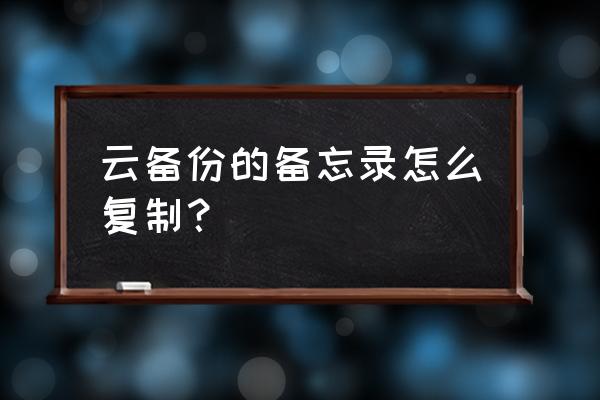 如何复制云服务的便签 云备份的备忘录怎么复制？