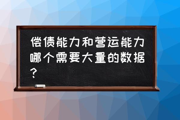 分析营运能力要选择几年的数据 偿债能力和营运能力哪个需要大量的数据？