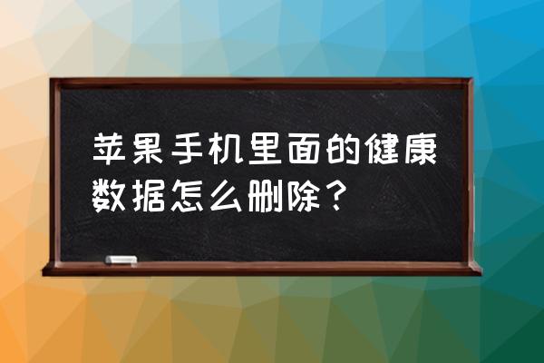 苹果手机健康怎么卸载 苹果手机里面的健康数据怎么删除？