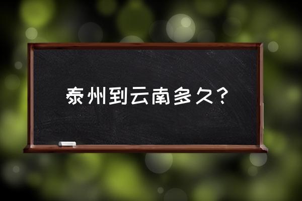 驾车从泰州到云南昆明要多少小时 泰州到云南多久？