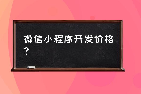 微信小程序开发一个大约多少费用 微信小程序开发价格？