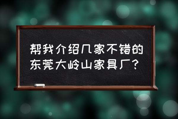 东莞台升家具厂有零售店吗 帮我介绍几家不错的东莞大岭山家具厂？