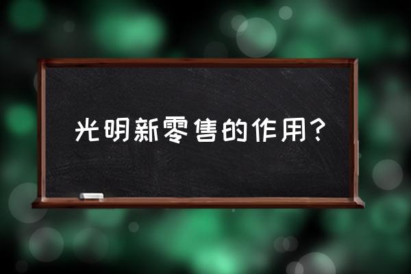 光明新零售什么时候上线 光明新零售的作用？