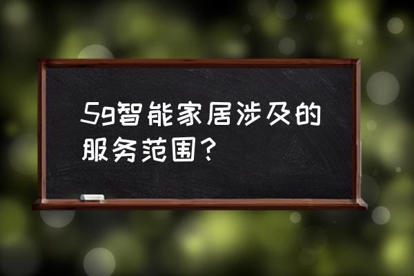 智能家居涉及哪些数据 5g智能家居涉及的服务范围？