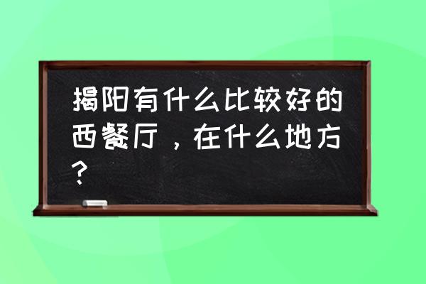 揭阳市佳奇西餐厅怎么样 揭阳有什么比较好的西餐厅，在什么地方？