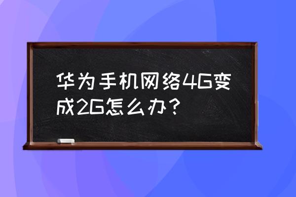 华为手机信号显示2g怎么调 华为手机网络4G变成2G怎么办？