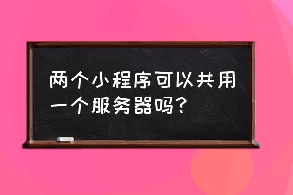 请教如何用汇编写两个小程序 两个小程序可以共用一个服务器吗？