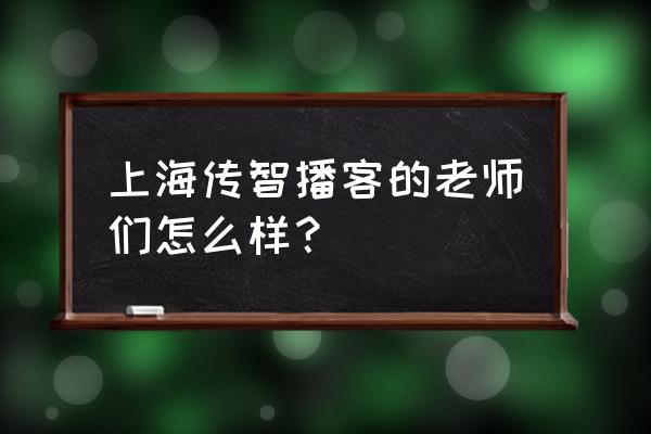 传智播客的招生老师怎么样 上海传智播客的老师们怎么样？