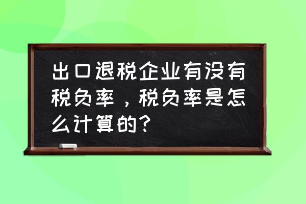 出口退税企业的税负率怎么计算 出口退税企业有没有税负率，税负率是怎么计算的？