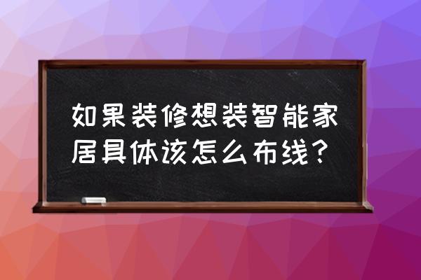 装修智能家居先做哪一步 如果装修想装智能家居具体该怎么布线？