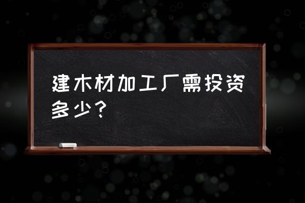 阜阳有小型木材加工厂吗 建木材加工厂需投资多少？