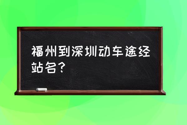 福安到深圳几号有动车票 福州到深圳动车途经站名？