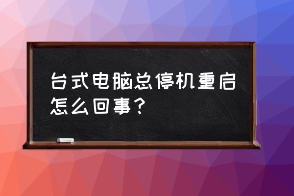 台式机电脑经常自动重启怎么回事 台式电脑总停机重启怎么回事？