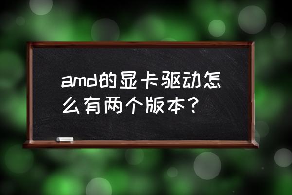 笔记本电脑为什么有两显卡驱动 amd的显卡驱动怎么有两个版本？