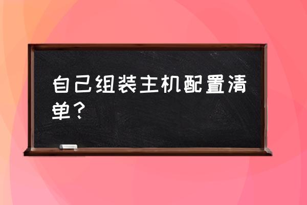 diy电脑主机配置单吗 自己组装主机配置清单？