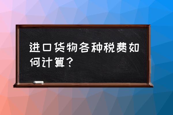 葡萄牙快递进口关税怎么收取 进口货物各种税费如何计算？