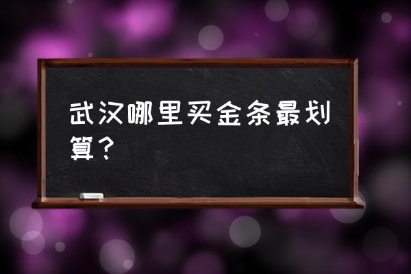 武汉珠宝市场如何 武汉哪里买金条最划算？