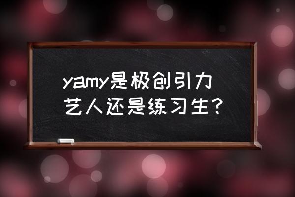 不懂就问为啥yamy毕业照在c yamy是极创引力艺人还是练习生？