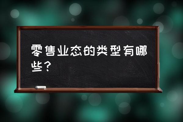 我国的零售业态分为几种 零售业态的类型有哪些？