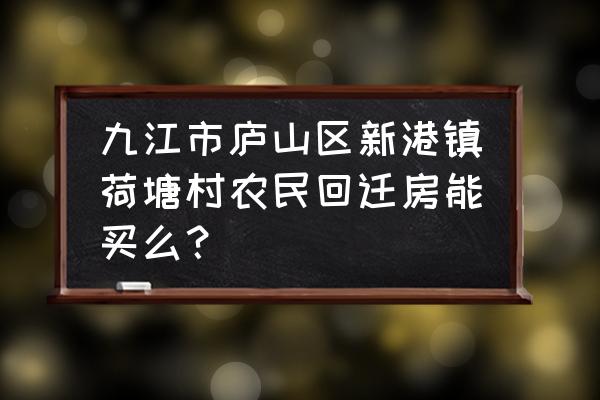 九江市新港镇有哪些村 九江市庐山区新港镇荷塘村农民回迁房能买么？